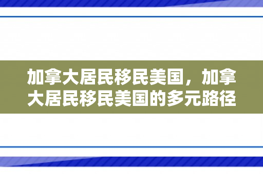 加拿大居民移民美国，加拿大居民移民美国的多元路径与挑战