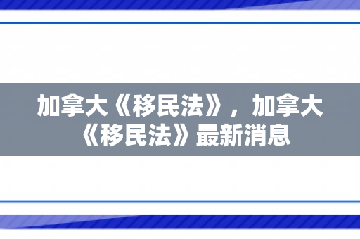 加拿大《移民法》，加拿大《移民法》最新消息
