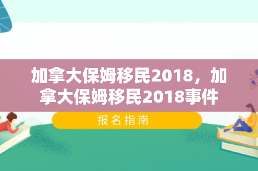 加拿大保姆移民2018，加拿大保姆移民2018事件
