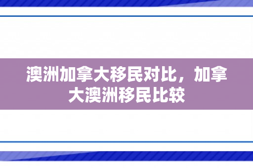 澳洲加拿大移民对比，加拿大澳洲移民比较