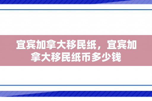 宜宾加拿大移民纸，宜宾加拿大移民纸币多少钱
