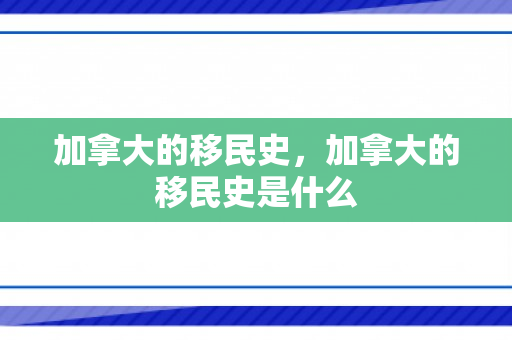 加拿大的移民史，加拿大的移民史是什么
