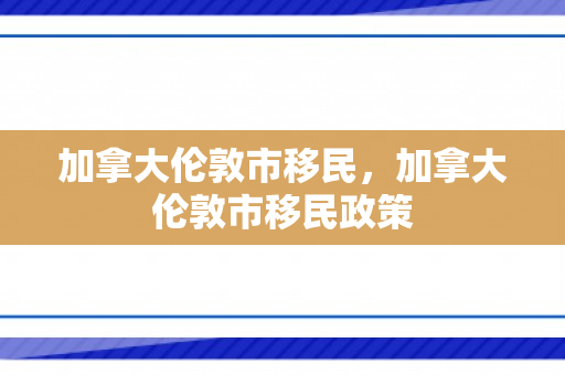 加拿大伦敦市移民，加拿大伦敦市移民政策