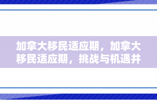 加拿大移民适应期，加拿大移民适应期，挑战与机遇并存