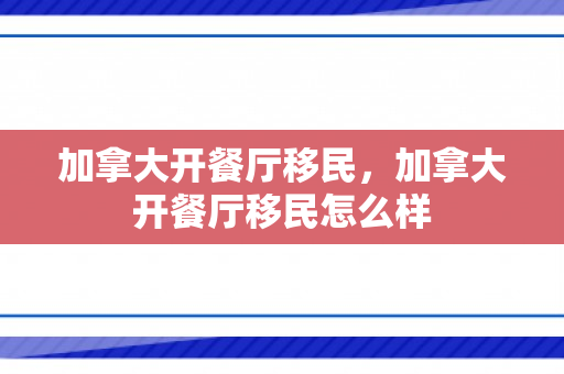 加拿大开餐厅移民，加拿大开餐厅移民怎么样