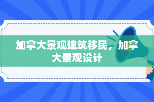 加拿大景观建筑移民，加拿大景观设计