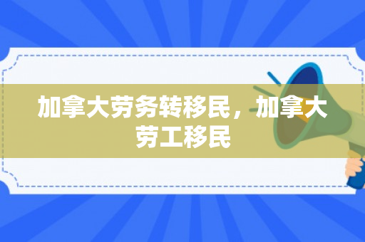 加拿大劳务转移民，加拿大劳工移民