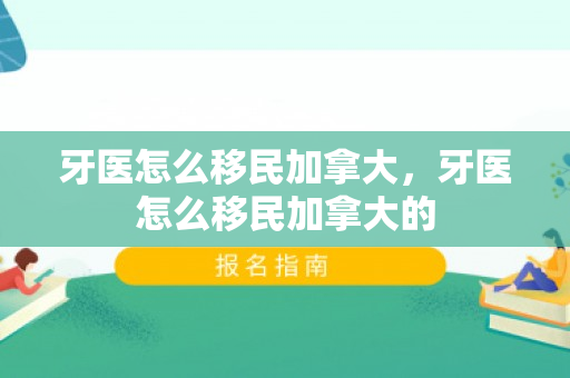 牙医怎么移民加拿大，牙医怎么移民加拿大的