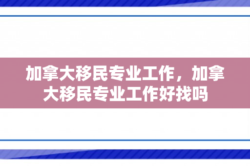 加拿大移民专业工作，加拿大移民专业工作好找吗