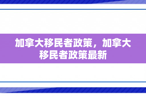 加拿大移民者政策，加拿大移民者政策最新