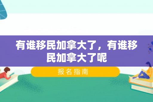 有谁移民加拿大了，有谁移民加拿大了呢