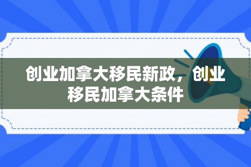 创业加拿大移民新政，创业移民加拿大条件