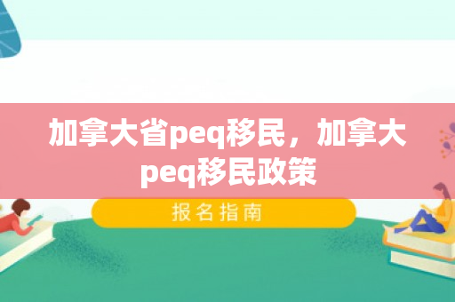 加拿大省peq移民，加拿大peq移民政策