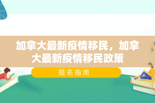 加拿大最新疫情移民，加拿大最新疫情移民政策