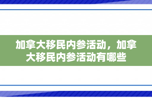 加拿大移民内参活动，加拿大移民内参活动有哪些