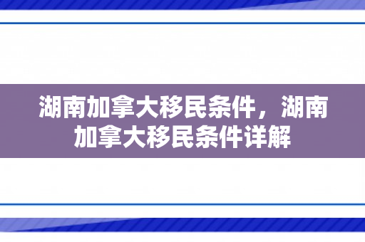 湖南加拿大移民条件，湖南加拿大移民条件详解