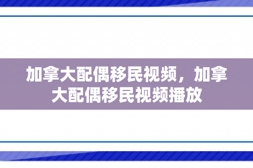 加拿大配偶移民视频，加拿大配偶移民视频播放