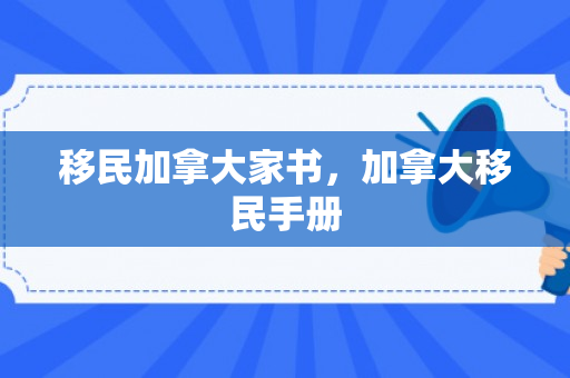 移民加拿大家书，加拿大移民手册