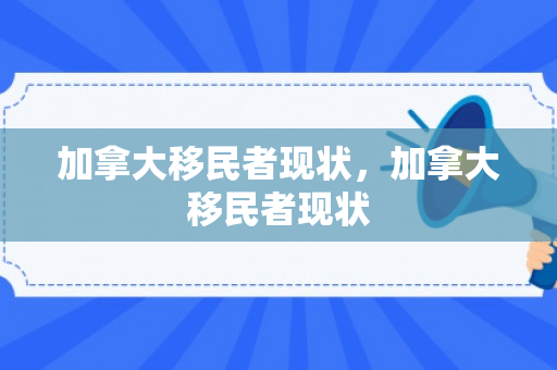 加拿大移民者现状，加拿大移民者现状