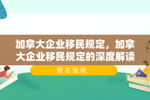 加拿大企业移民规定，加拿大企业移民规定的深度解读