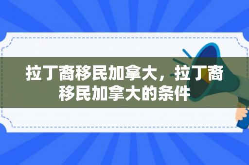 拉丁裔移民加拿大，拉丁裔移民加拿大的条件