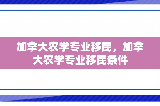 加拿大农学专业移民，加拿大农学专业移民条件