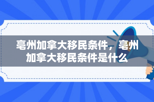 亳州加拿大移民条件，亳州加拿大移民条件是什么