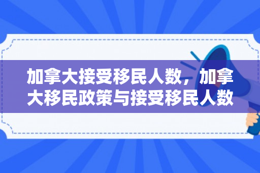 加拿大接受移民人数，加拿大移民政策与接受移民人数研究
