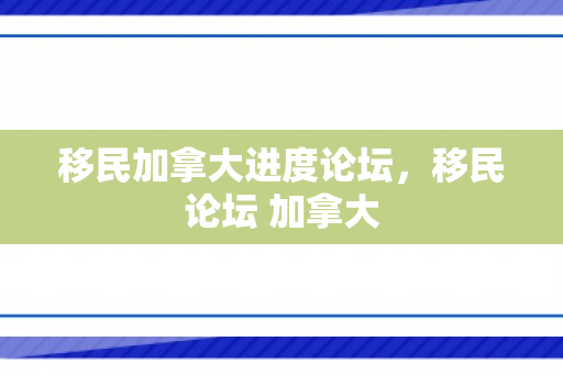 移民加拿大进度论坛，移民论坛 加拿大