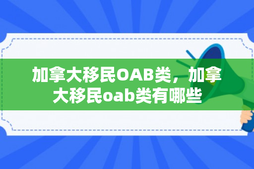 加拿大移民OAB类，加拿大移民oab类有哪些