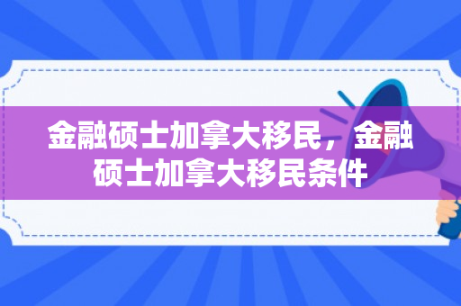 金融硕士加拿大移民，金融硕士加拿大移民条件