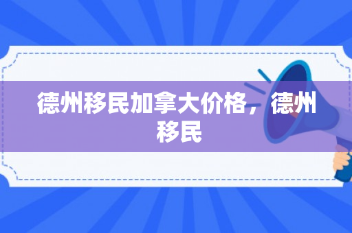 德州移民加拿大价格，德州 移民
