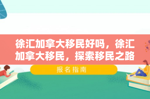 徐汇加拿大移民好吗，徐汇加拿大移民，探索移民之路的优选之地