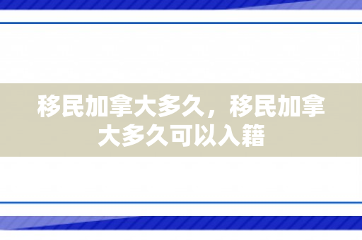 移民加拿大多久，移民加拿大多久可以入籍