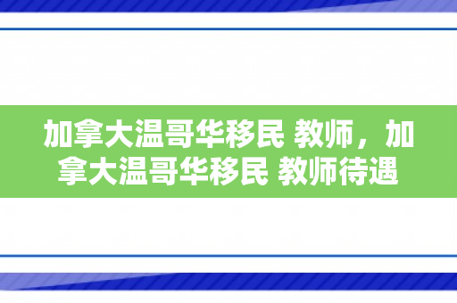 加拿大温哥华移民 教师，加拿大温哥华移民 教师待遇