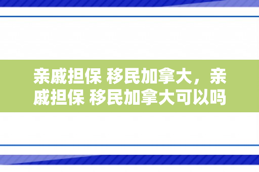 亲戚担保 移民加拿大，亲戚担保 移民加拿大可以吗