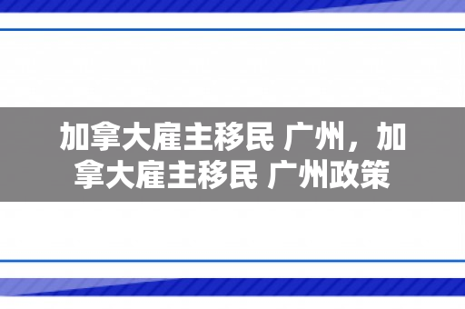 加拿大雇主移民 广州，加拿大雇主移民 广州政策