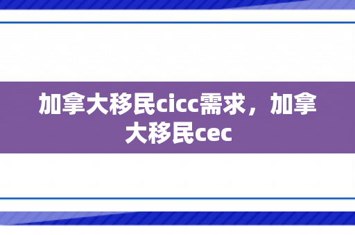 加拿大移民cicc需求，加拿大移民cec