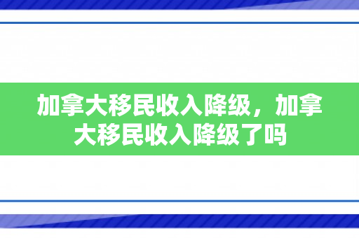 加拿大移民收入降级，加拿大移民收入降级了吗