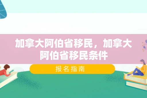 加拿大阿伯省移民，加拿大阿伯省移民条件