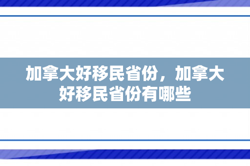 加拿大好移民省份，加拿大好移民省份有哪些