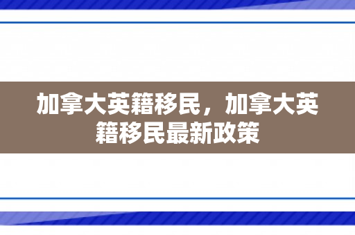 加拿大英籍移民，加拿大英籍移民最新政策