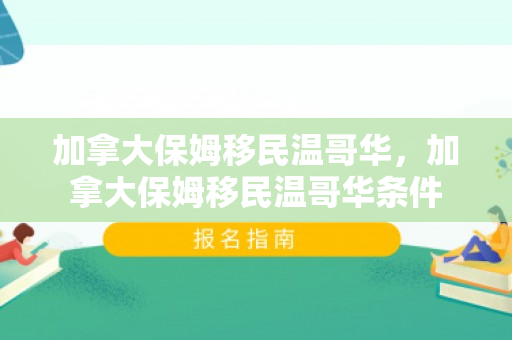 加拿大保姆移民温哥华，加拿大保姆移民温哥华条件