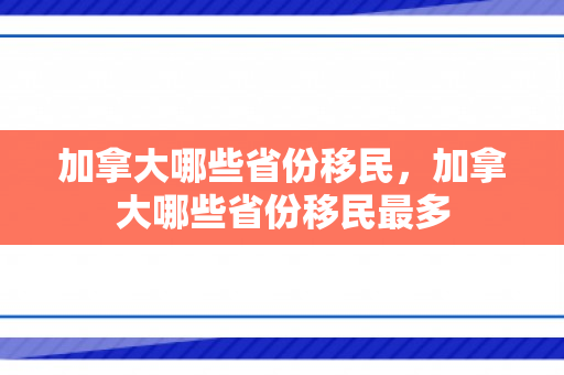 加拿大哪些省份移民，加拿大哪些省份移民最多