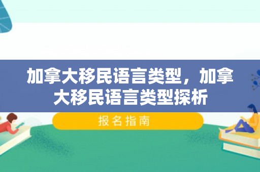 加拿大移民语言类型，加拿大移民语言类型探析