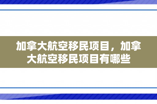 加拿大航空移民项目，加拿大航空移民项目有哪些