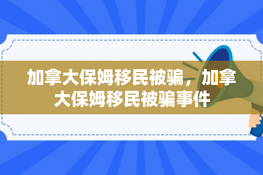 加拿大保姆移民被骗，加拿大保姆移民被骗事件