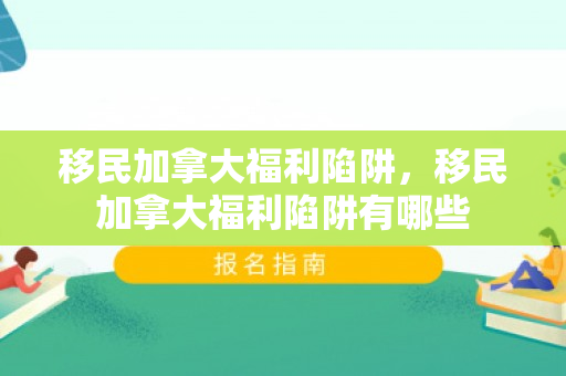 移民加拿大福利陷阱，移民加拿大福利陷阱有哪些