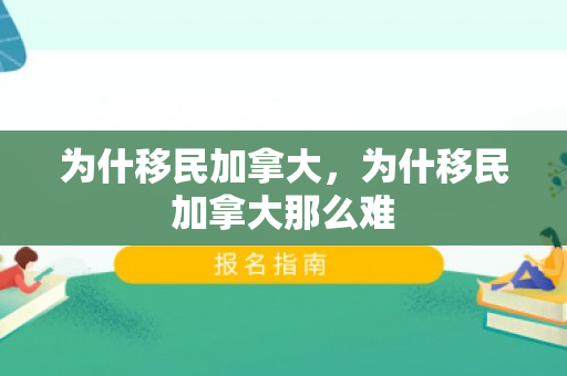 为什移民加拿大，为什移民加拿大那么难