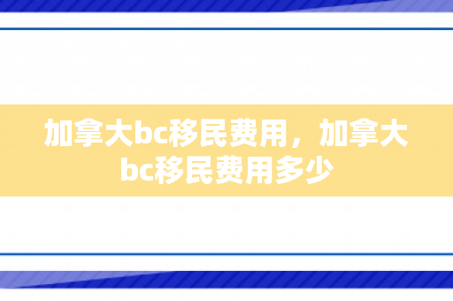 加拿大bc移民费用，加拿大bc移民费用多少